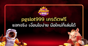 pgslot999 เครดิตฟรี แจกจริง เงื่อนไขง่าย มือใหม่ก็เล่นได้